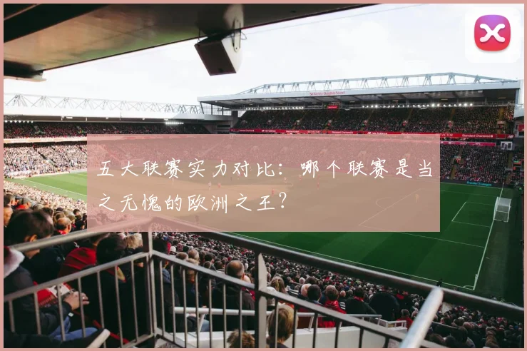 五大联赛实力对比：哪个联赛是当之无愧的欧洲之王？
