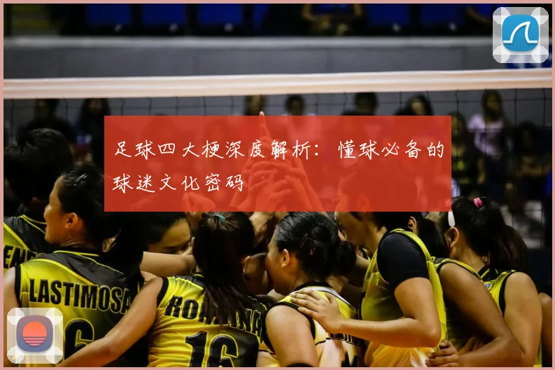 足球四大梗深度解析：懂球必备的球迷文化密码