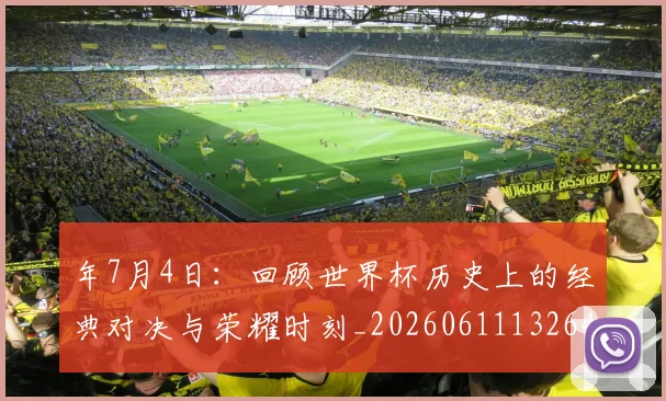 年7月4日：回顾世界杯历史上的经典对决与荣耀时刻_20260611132643